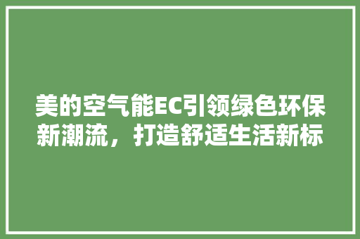 美的空气能EC引领绿色环保新潮流，打造舒适生活新标杆 翻新改色