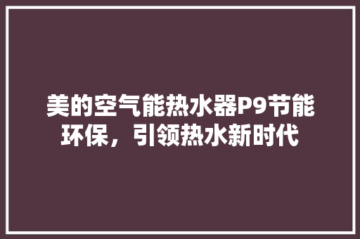 美的空气能热水器P9节能环保，引领热水新时代 贴膜