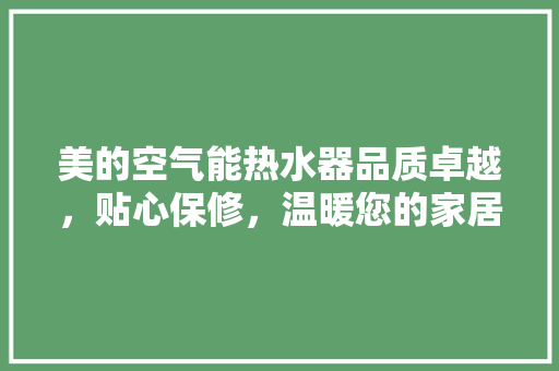 美的空气能热水器品质卓越，贴心保修，温暖您的家居生活 热水器
