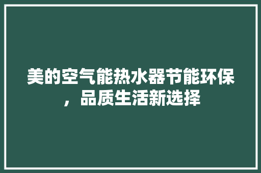美的空气能热水器节能环保，品质生活新选择 翻新改色
