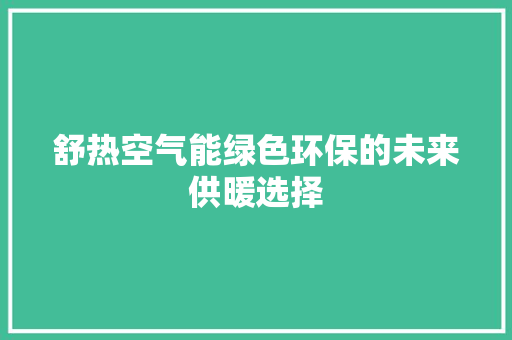 舒热空气能绿色环保的未来供暖选择 装修设计