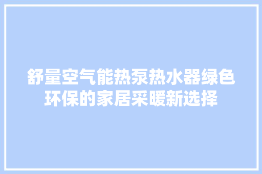 舒量空气能热泵热水器绿色环保的家居采暖新选择 龙头管件