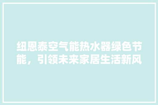 纽恩泰空气能热水器绿色节能,引领未来家居生活新风尚 洗衣机 纽恩泰空气能热水器绿色节能,引领未来家居生活新风尚 洗衣机