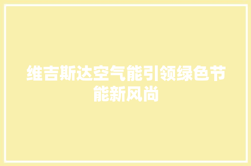 维吉斯达空气能引领绿色节能新风尚 热水器