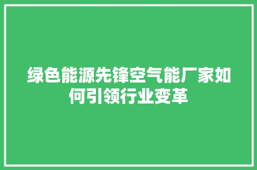 绿色能源先锋空气能厂家如何引领行业变革 空调