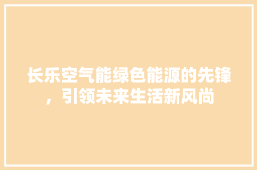 长乐空气能绿色能源的先锋，引领未来生活新风尚 家具修理