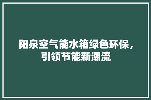 阳泉空气能水箱绿色环保，引领节能新潮流 旧房改造