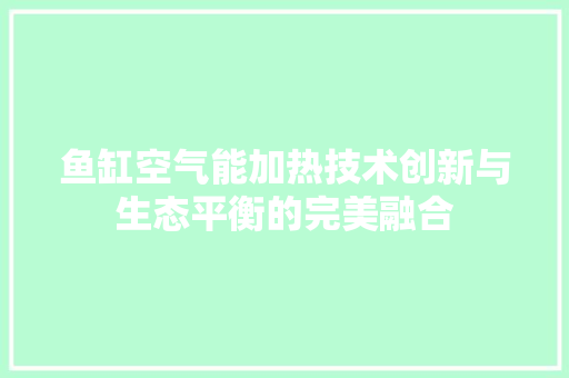 鱼缸空气能加热技术创新与生态平衡的完美融合 空调