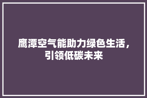 鹰潭空气能助力绿色生活,引领低碳未来 装修设计 鹰潭空气能助力绿色生活,引领低碳未来 装修设计