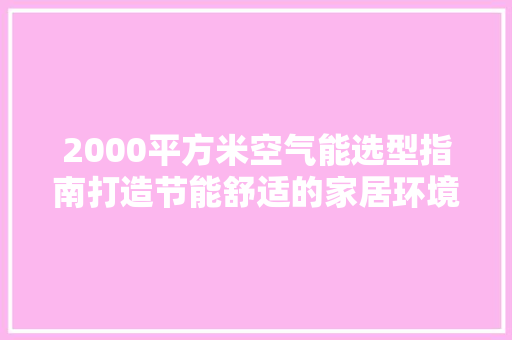 2000平方米空气能选型指南打造节能舒适的家居环境 洁具维修