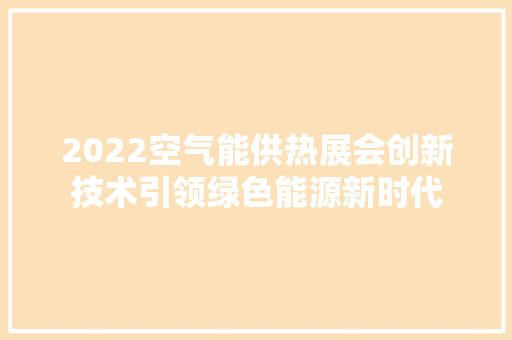 2022空气能供热展会创新技术引领绿色能源新时代 贴膜
