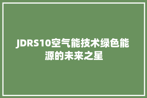 JDRS10空气能技术绿色能源的未来之星 家居维修