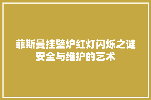 菲斯曼挂壁炉红灯闪烁之谜安全与维护的艺术 水电维修