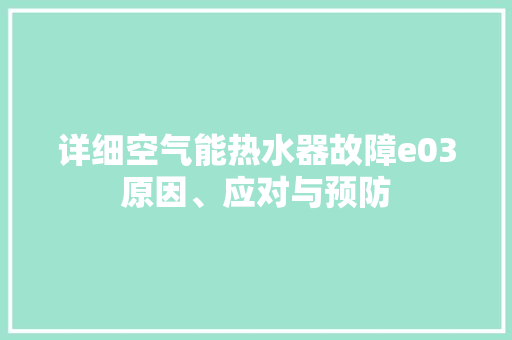详细空气能热水器故障e03原因、应对与预防 空调