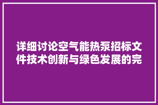 详细讨论空气能热泵招标文件技术创新与绿色发展的完美融合 清洁保养