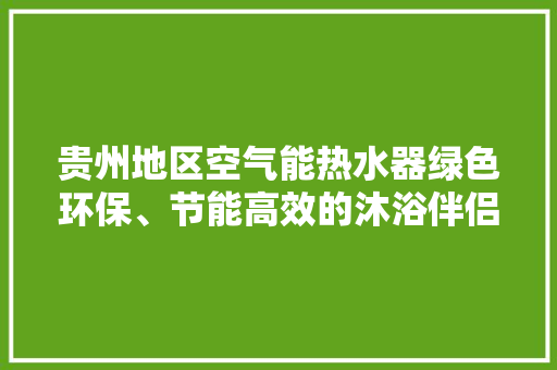 贵州地区空气能热水器绿色环保、节能高效的沐浴伴侣 热水器