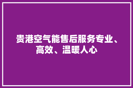 贵港空气能售后服务专业、高效、温暖人心 龙头管件 贵港空气能售后服务专业、高效、温暖人心 龙头管件