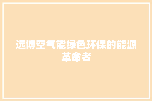 远博空气能绿色环保的能源革命者 洁具维修