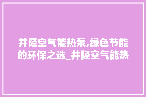井陉空气能热泵,绿色节能的环保之选_井陉空气能热泵 井陉空气能热泵,绿色节能的环保之选_井陉空气能热泵 翻新改色