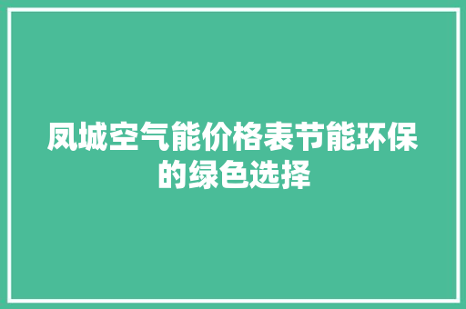 凤城空气能价格表节能环保的绿色选择 翻新改色