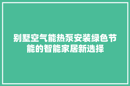 别墅空气能热泵安装绿色节能的智能家居新选择 清洁保养