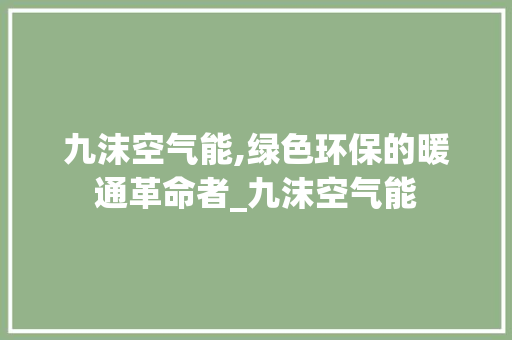 九沫空气能,绿色环保的暖通革命者_九沫空气能 九沫空气能,绿色环保的暖通革命者_九沫空气能 冰箱