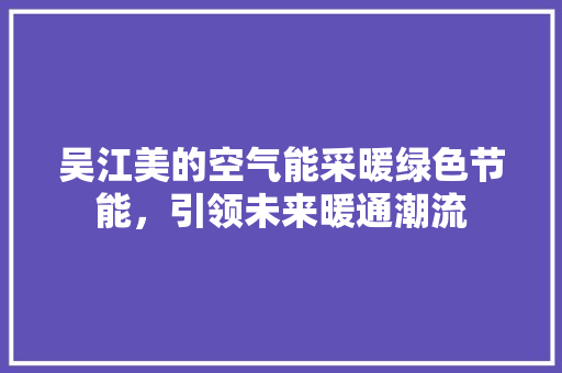 吴江美的空气能采暖绿色节能，引领未来暖通潮流 空调