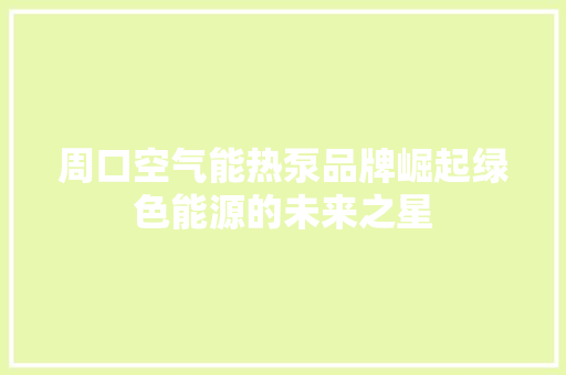 周口空气能热泵品牌崛起绿色能源的未来之星 旧房改造