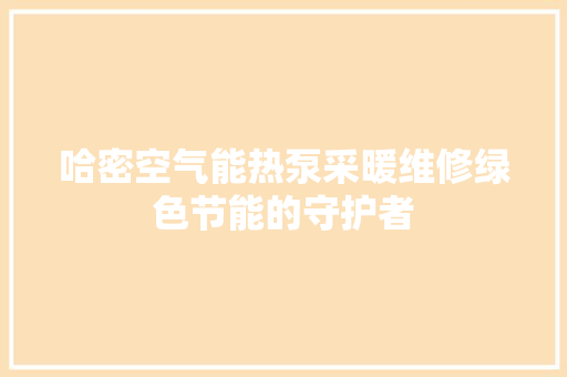 哈密空气能热泵采暖维修绿色节能的守护者 水电维修