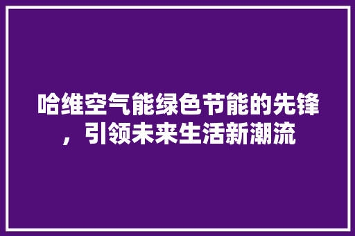 哈维空气能绿色节能的先锋，引领未来生活新潮流 洗衣机
