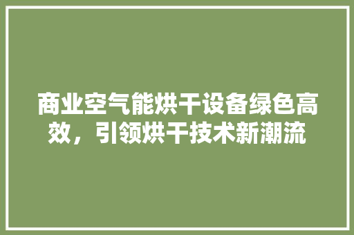 商业空气能烘干设备绿色高效，引领烘干技术新潮流 水电维修