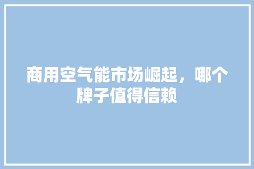 商用空气能市场崛起，哪个牌子值得信赖 局部翻新