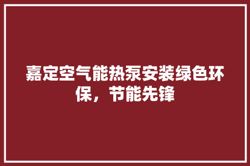 嘉定空气能热泵安装绿色环保，节能先锋 家具修理