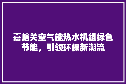 嘉峪关空气能热水机组绿色节能，引领环保新潮流 灯具安装