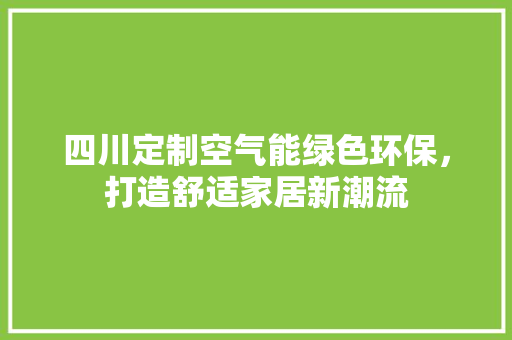 四川定制空气能绿色环保，打造舒适家居新潮流 空调