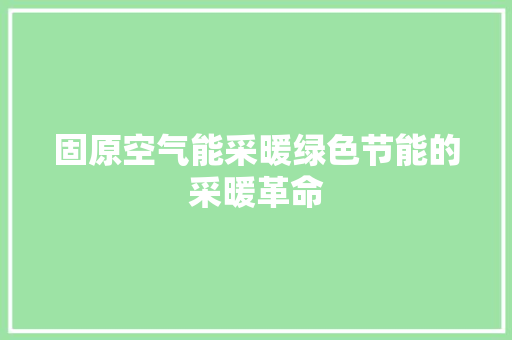 固原空气能采暖绿色节能的采暖革命 家电维护