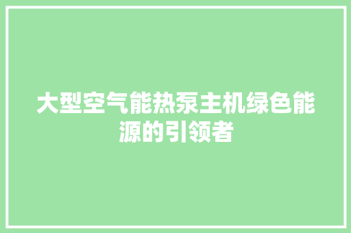 大型空气能热泵主机绿色能源的引领者 旧房改造