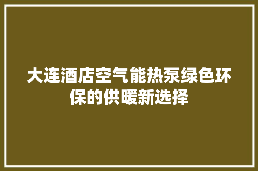 大连酒店空气能热泵绿色环保的供暖新选择 翻新改色