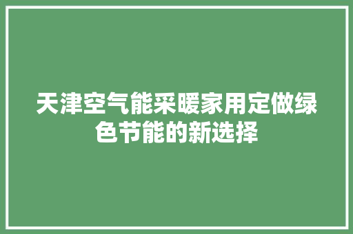 天津空气能采暖家用定做绿色节能的新选择 装修设计