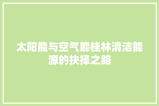 太阳能与空气能桂林清洁能源的抉择之路 空调