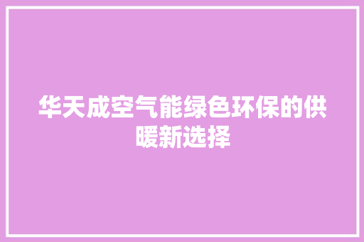 华天成空气能绿色环保的供暖新选择 龙头管件