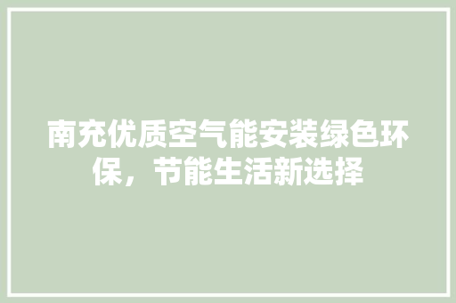 南充优质空气能安装绿色环保，节能生活新选择 家居维修