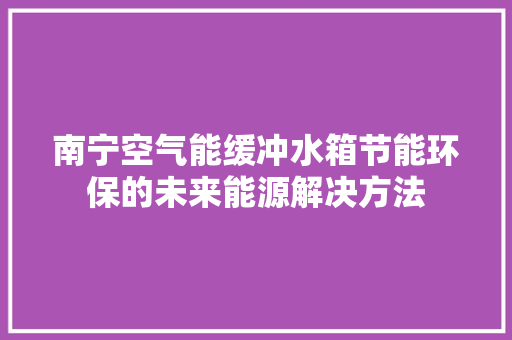 南宁空气能缓冲水箱节能环保的未来能源解决方法 贴膜