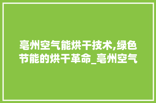亳州空气能烘干技术,绿色节能的烘干革命_亳州空气能烘干 亳州空气能烘干技术,绿色节能的烘干革命_亳州空气能烘干 热水器