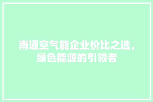 南通空气能企业价比之选，绿色能源的引领者 清洁保养