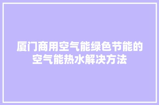 厦门商用空气能绿色节能的空气能热水解决方法 家具修理