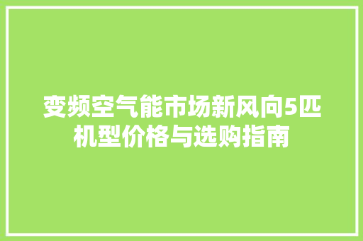 变频空气能市场新风向5匹机型价格与选购指南 清洁保养