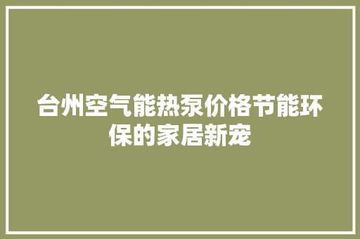 台州空气能热泵价格节能环保的家居新宠 空调