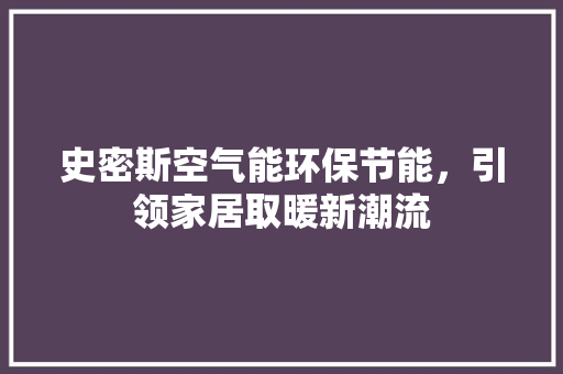 史密斯空气能环保节能，引领家居取暖新潮流 家电维护