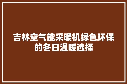 吉林空气能采暖机绿色环保的冬日温暖选择 家具修理